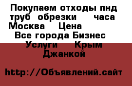 Покупаем отходы пнд труб, обрезки. 24 часа! Москва. › Цена ­ 45 000 - Все города Бизнес » Услуги   . Крым,Джанкой